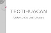TEOTIHUACAN CIUDAD DE LOS DIOSES. Teotihuacán es conocida como la ciudad de los dioses, donde los hombres se convierten en dioses y se sacrifican.