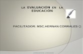 LA EVALUACIÓN EN LA EDUCACIÓN LA EVALUACION EN LA EDUCACION FACILITADOR: MSC.HERNAN CORRALES Q.
