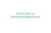 EDUCAR LA RESPONSABILIDAD. ¿ Qu é es la responsabilidad? La responsabilidad es asumir las consecuencias:  De los actos que hacemos libremente  Sobre.
