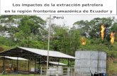 Los impactos de la extracción petrolera en la región fronteriza amazónica de Ecuador y Perú.