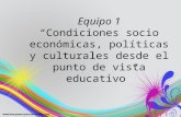 Equipo 1 “Condiciones socio económicas, políticas y culturales desde el punto de vista educativo”
