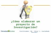 ¿Cómo elaborar un proyecto de Investigación? 1 Facilitador: Ms. César J. Castañeda Paredes.
