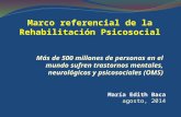 Marco referencial de la Rehabilitación Psicosocial María Edith Baca agosto, 2014 Más de 500 millones de personas en el mundo sufren trastornos mentales,