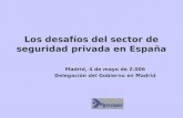 Los desafíos del sector de seguridad privada en España Madrid, 4 de mayo de 2.006 Delegación del Gobierno en Madrid.