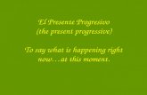 El Presente Progresivo (the present progressive) To say what is happening right now…at this moment.
