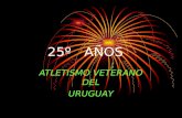 25º AÑOS ATLETISMO VETERANO DEL URUGUAY. HOMENAJE y AGRADECIMIENTO Sembraron Propiciaron Organizaron del ATLETISMO VETERANO en el URUGUAY.
