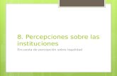 8. Percepciones sobre las instituciones Encuesta de percepción sobre legalidad.
