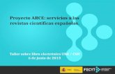 1 Proyecto ARCE: servicios a las revistas científicas españolas. Taller sobre libro electrónico UNE / CSIC 6 de junio de 2013.