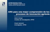 ARS para una mejor comprensión de los procesos de innovación agrícola Mario Monge Analista de Investigación, IFPRI Frank Hartwich Investigador, IFPRI.