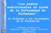 "Los medios audiovisuales en ayuda de la Enfermedad de Alzheimer" El Alzheimer y las Tecnologías de la Información Santiago Toledano Díaz Fundación Alzheimer.