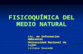 Lic. en Información Ambiental Universidad Nacional de Luján Liliana Saucede FISICOQUÍMICA DEL MEDIO NATURAL.