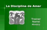 La Disciplina de Amar Trainer Name Ministry 1. Introducción Dè algunos ejemplos de lo que la disciplina ayuda a alcanzar. Dè algunos ejemplos de lo que.