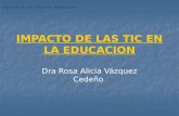 Impacto de las TIC en la Educación IMPACTO DE LAS TIC EN LA EDUCACION Dra Rosa Alicia Vázquez Cedeño.