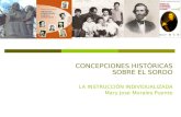 CONCEPCIONES HISTÓRICAS SOBRE EL SORDO LA INSTRUCCIÓN INDIVIDUALIZADA Mary Jose Morales Puente.