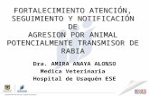 FORTALECIMIENTO ATENCIÓN, SEGUIMIENTO Y NOTIFICACIÓN DE AGRESION POR ANIMAL POTENCIALMENTE TRANSMISOR DE RABIA Dra. AMIRA ANAYA ALONSO Medica Veterinaria.