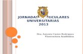 J ORNADAS C URRICULARES U NIVERSITARIAS 2013 Dra. Antonia Castro Rodríguez Vicerrectora Académica.