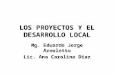 LOS PROYECTOS Y EL DESARROLLO LOCAL Mg. Eduardo Jorge Arnoletto Lic. Ana Carolina Diaz.