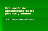 Evaluación de aprendizajes de los jóvenes y adultos Julio Enrique Moraga Fuentes.