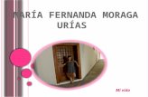 MAR Í A FERNANDA MORAGA UR Í AS Mi vida. QUIÉN SOY. Mi nombre es María Fernanda Moraga Urias naci en Hermosillo sonora el 17de Junio de 1993 radique mis.