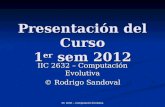 IIC 2632 – Computación Evolutiva Presentación del Curso 1 er sem 2012 IIC 2632 – Computación Evolutiva © Rodrigo Sandoval.