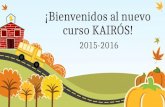 ¡Bienvenidos al nuevo curso KAIRÓS! 2015-2016. Comenzamos un nuevo curso y todo lo nuevo encierra siempre expectativas, retos y esperanzas. Necesitamos.