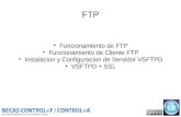 FTP Funcionamiento de FTP Funcionamiento de Cliente FTP Instalacion y Configuracion de Servidor VSFTPD VSFTPD + SSL.