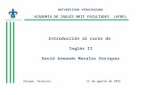 UNIVERSIDAD VERACRUZANA ACADEMIA DE INGLÉS MEIF FACULTADES (AFBG) Introducción al curso de Inglés II David Armando Morales Enríquez Xalapa, Veracruz. 11.