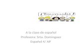 A la clase de español Profesora: Srta. Dominguez Español 4/ AP.