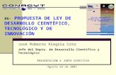 86- PROPUESTA DE LEY DE DESARROLLO CIENTÍFICO, TECNOLÓGICO Y DE INNOVACIÓN PRESENTACIÓN A JUNTA DIRECTIVA Agosto 29 de 2007. José Roberto Alegría Coto.