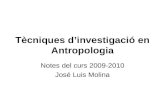 Tècniques d’investigació en Antropologia Notes del curs 2009-2010 José Luis Molina.