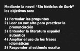 Mediante la novel “Sin Noticias de Gurb” los objetivos son: 1)Formular las preguntas 2)Leer en voz alto para practicar la pronunciación 3)Entender la literatura.
