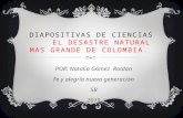 DIAPOSITIVAS DE CIENCIAS EL DESASTRE NATURAL MAS GRANDE DE COLOMBIA. POR: Natalia Gómez Roldan Fe y alegría nueva generación 5B 2015.
