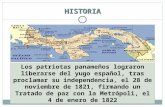 HISTORIA Los patriotas panameños lograron liberarse del yugo español, tras proclamar su independencia, el 28 de noviembre de 1821, firmando un Tratado.