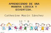 APRENDIENDO DE UNA MANERA LÚDICA Y DIVERTIDA. Catherine Marín Sánchez 12 ° B.