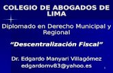 1 COLEGIO DE ABOGADOS DE LIMA Diplomado en Derecho Municipal y Regional “Descentralización Fiscal” Dr. Edgardo Manyari Villagómez edgardomv83@yahoo.es.