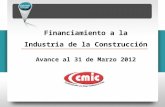 Financiamiento a la Industria de la Construcción Avance al 31 de Marzo 2012.