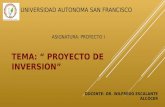 UNIVERSIDAD AUTONOMA SAN FRANCISCO TEMA: “ PROYECTO DE INVERSION” ASIGNATURA: PROYECTO I DOCENTE: DR. WILFREDO ESCALANTE ALCÓCER.