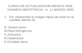 CURSO DE ACTUALIZACION MEDICA 2009. EXAMEN OBSTETRICIA –A 11 MARZO 2009 1.Por ultrasonido la imagen típica de mola en la cavidad uterina es: A. Queso suizo.