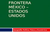 FRONTERA MÉXICO – ESTADOS UNIDOS Geografía Política Física y Económica.