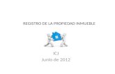 REGISTRO DE LA PROPIEDAD INMUEBLE ICJ Junio de 2012.