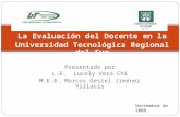 Presentado por L.E. Lucely Vera Chí M.E.E. Marcos Gesiel Jiménez Villacís La Evaluación del Docente en la Universidad Tecnológica Regional del Sur Noviembre.