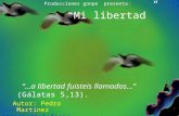 “Mi libertad” Producciones gonpe presenta: Autor: Pedro Martínez pemarbo@telefonica.net “…a libertad fuisteis llamados…” (Gálatas 5,13).