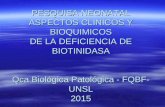PESQUISA NEONATAL ASPECTOS CLINICOS Y BIOQUIMICOS DE LA DEFICIENCIA DE BIOTINIDASA Qca Biológica Patológica - FQBF- UNSL 2015.