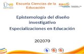Epistemología del diseño investigativo Especializaciones en Educación 202070 FI-GQ-GCMU-004-015 V. 000-27-08-2011 Escuela Ciencias de la Educación.