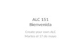 ALC 151 Bienvenida Create your own ALC Martes el 17 de mayo.