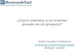¿Cómo interesar a un inversor privado en mi proyecto? Ángel Cavada Castellanos es.linkedin.com/in/angelcavada/ es.linkedin.com/in/angelcavada/ @angel_cavada.