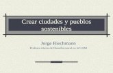 Crear ciudades y pueblos sostenibles Jorge Riechmann Profesor titular de filosofía moral en la UAM.