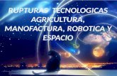 RUPTURAS  TECNOLOGICAS AGRICULTURA, MANOFACTURA, ROBOTICA Y ESPACIO