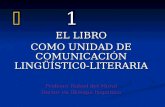 1 EL LIBRO COMO UNIDAD DE COMUNICACIÓN LINGÜÍSTIC0-LITERARIA Profesor Rafael del Moral
