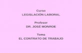 Curso LEGISLACIÓN LABORAL Profesor  DR. JOSÉ MONROE  Tema EL CONTRATO DE TRABAJO